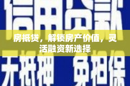 莱城房抵贷，解锁房产价值，灵活融资新选择