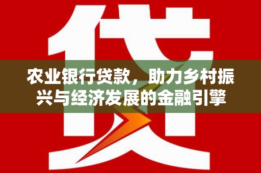 莱城农业银行贷款，助力乡村振兴与经济发展的金融引擎