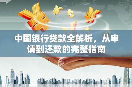 莱城中国银行贷款全解析，从申请到还款的完整指南