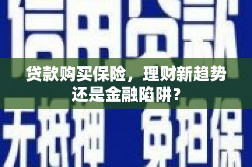莱城贷款购买保险，理财新趋势还是金融陷阱？
