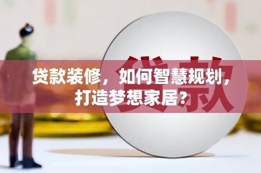 莱城贷款装修，如何智慧规划，打造梦想家居？