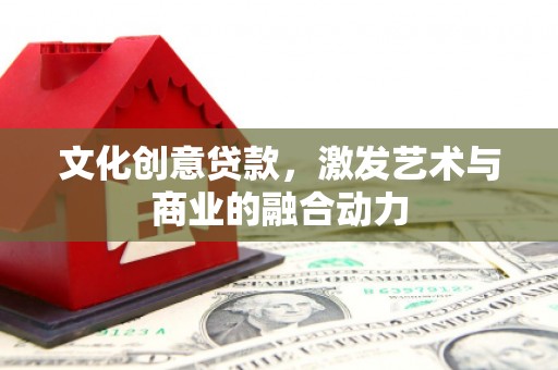 莱城文化创意贷款，激发艺术与商业的融合动力