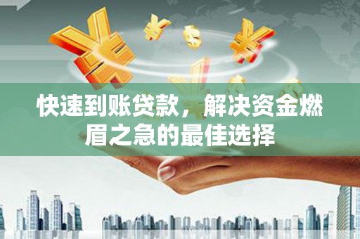 莱城快速到账贷款，解决资金燃眉之急的最佳选择