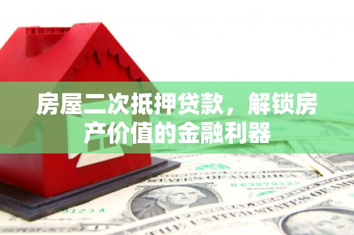 莱城房屋二次抵押贷款，解锁房产价值的金融利器