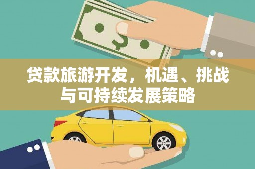 莱城贷款旅游开发，机遇、挑战与可持续发展策略