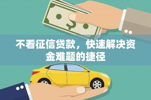莱城不看征信贷款，快速解决资金难题的捷径