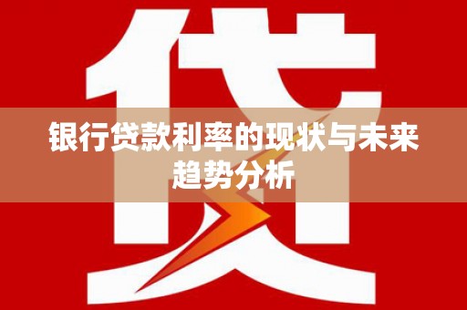 莱城银行贷款利率的现状与未来趋势分析