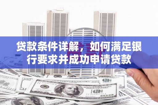 莱城贷款条件详解，如何满足银行要求并成功申请贷款