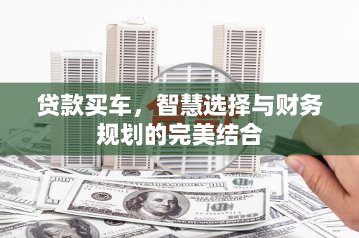 莱城贷款买车，智慧选择与财务规划的完美结合