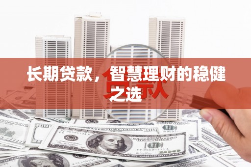 莱城长期贷款，智慧理财的稳健之选