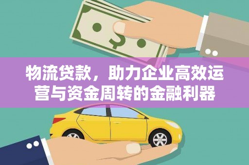 莱城物流贷款，助力企业高效运营与资金周转的金融利器
