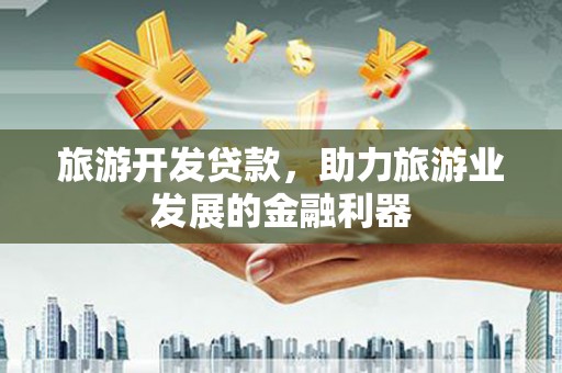 莱城旅游开发贷款，助力旅游业发展的金融利器