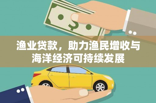 莱城渔业贷款，助力渔民增收与海洋经济可持续发展
