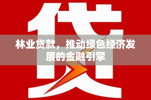 莱城林业贷款，推动绿色经济发展的金融引擎