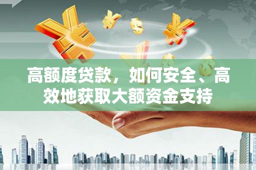 莱城高额度贷款，如何安全、高效地获取大额资金支持