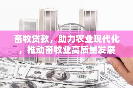 莱城畜牧贷款，助力农业现代化，推动畜牧业高质量发展