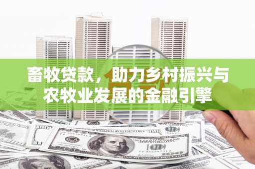 莱城畜牧贷款，助力乡村振兴与农牧业发展的金融引擎
