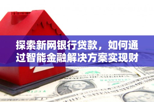 莱城探索新网银行贷款，如何通过智能金融解决方案实现财富增长