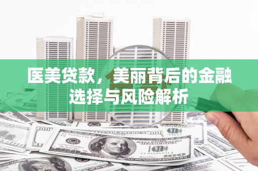 莱城医美贷款，美丽背后的金融选择与风险解析