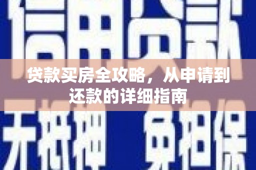 莱城贷款买房全攻略，从申请到还款的详细指南