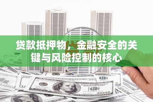莱城贷款抵押物，金融安全的关键与风险控制的核心