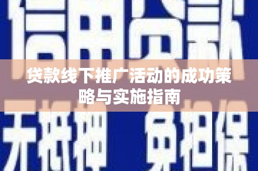 莱城贷款线下推广活动的成功策略与实施指南