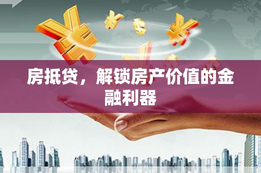 莱城房抵贷，解锁房产价值的金融利器