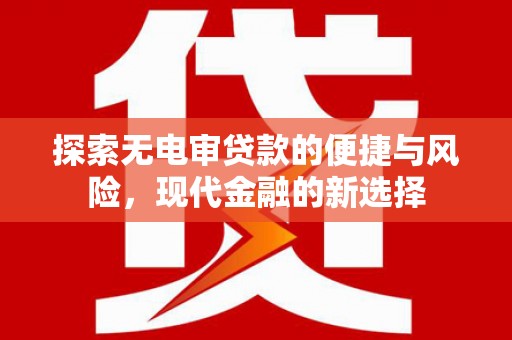 莱城探索无电审贷款的便捷与风险，现代金融的新选择