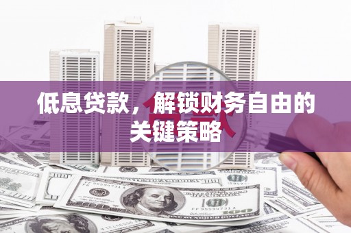 莱城低息贷款，解锁财务自由的关键策略
