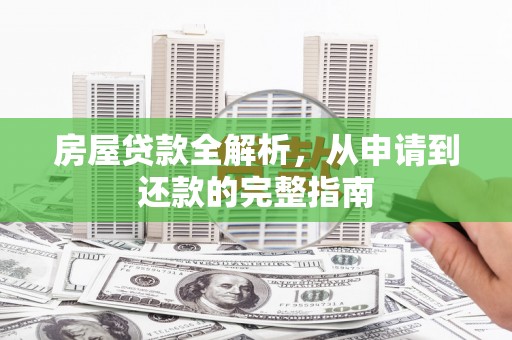 莱城房屋贷款全解析，从申请到还款的完整指南