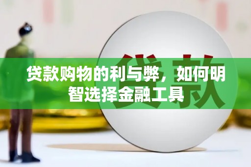 莱城贷款购物的利与弊，如何明智选择金融工具