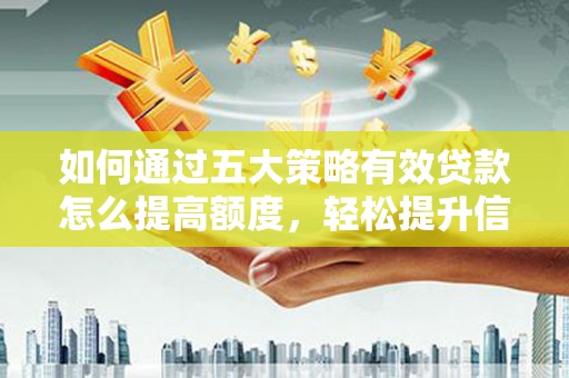 莱城如何通过五大策略有效贷款怎么提高额度，轻松提升信用价值