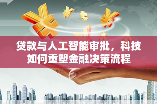 莱城贷款与人工智能审批，科技如何重塑金融决策流程
