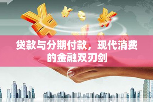 莱城贷款与分期付款，现代消费的金融双刃剑