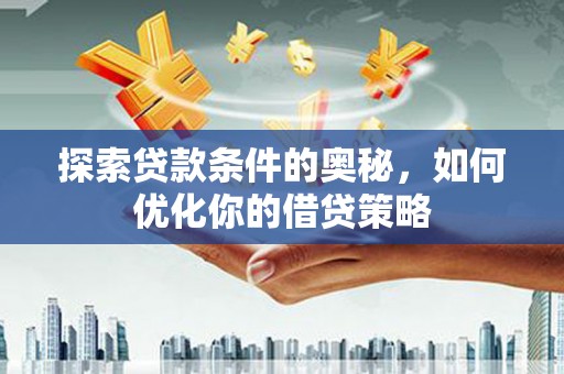 莱城探索贷款条件的奥秘，如何优化你的借贷策略