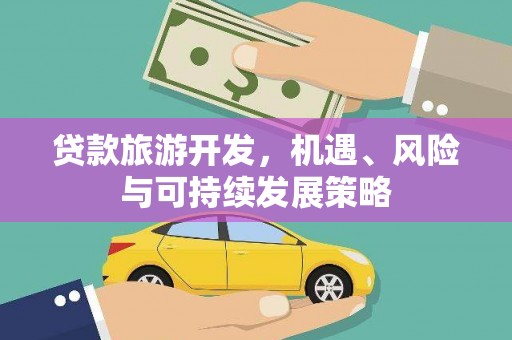 莱城贷款旅游开发，机遇、风险与可持续发展策略