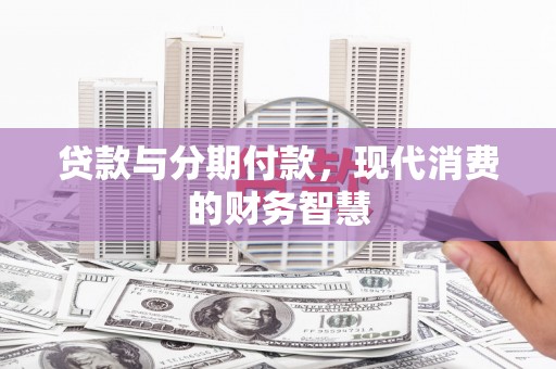 莱城贷款与分期付款，现代消费的财务智慧