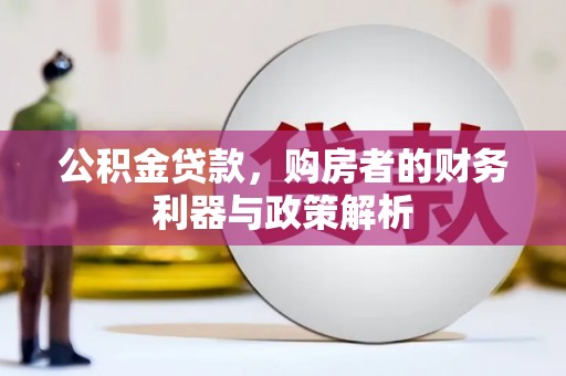 莱城公积金贷款，购房者的财务利器与政策解析