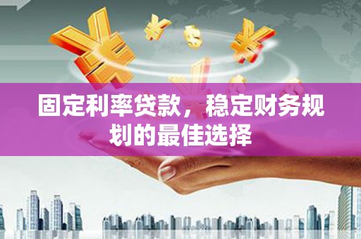 莱城固定利率贷款，稳定财务规划的最佳选择
