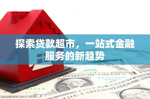 莱城探索贷款超市，一站式金融服务的新趋势
