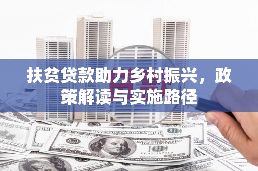 莱城扶贫贷款助力乡村振兴，政策解读与实施路径