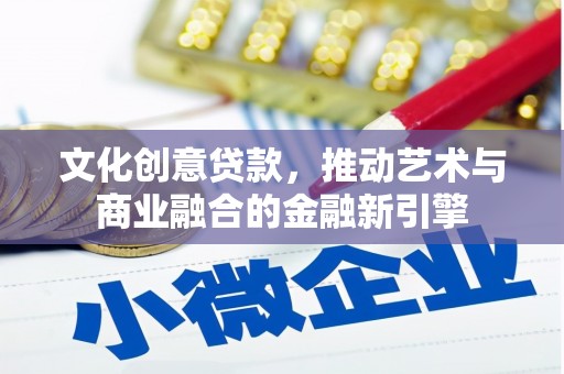 莱城文化创意贷款，推动艺术与商业融合的金融新引擎