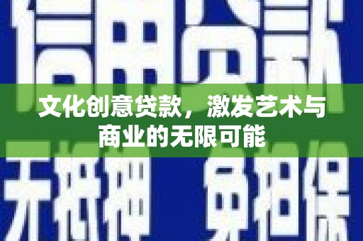 莱城文化创意贷款，激发艺术与商业的无限可能