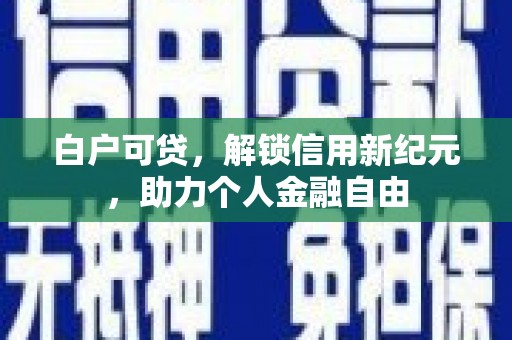 莱城白户可贷，解锁信用新纪元，助力个人金融自由