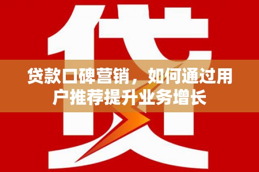 莱城贷款口碑营销，如何通过用户推荐提升业务增长