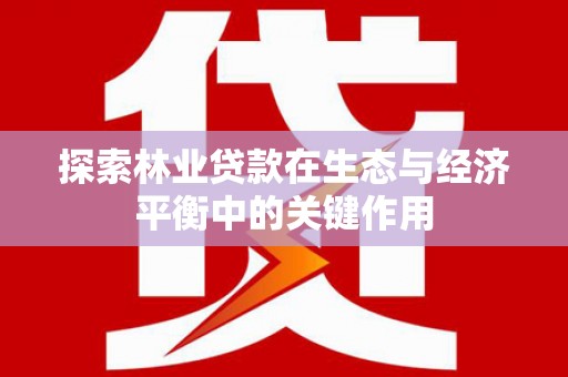 莱城探索林业贷款在生态与经济平衡中的关键作用