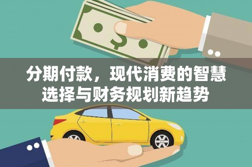 莱城分期付款，现代消费的智慧选择与财务规划新趋势