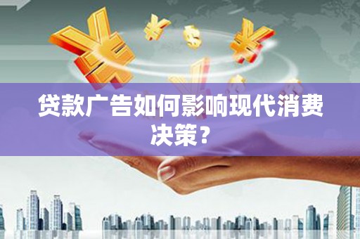 莱城贷款广告如何影响现代消费决策？