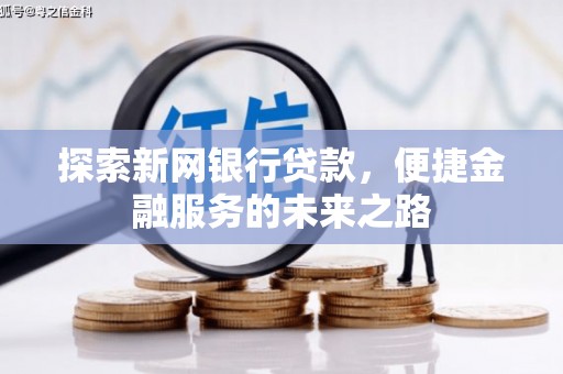 莱城探索新网银行贷款，便捷金融服务的未来之路