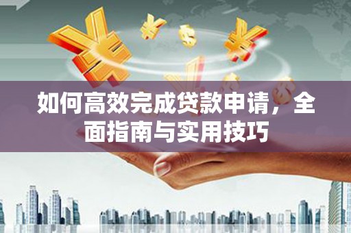 莱城如何高效完成贷款申请，全面指南与实用技巧